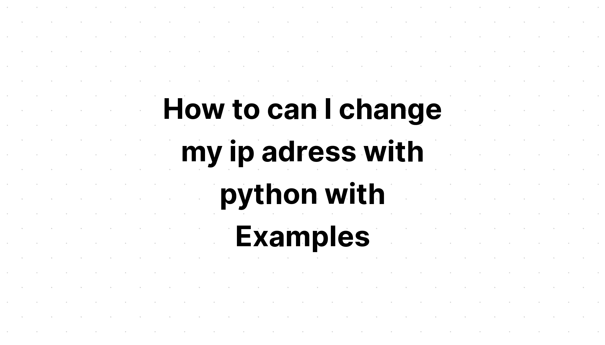 Làm cách nào để tôi có thể thay đổi địa chỉ IP của mình bằng python với các ví dụ